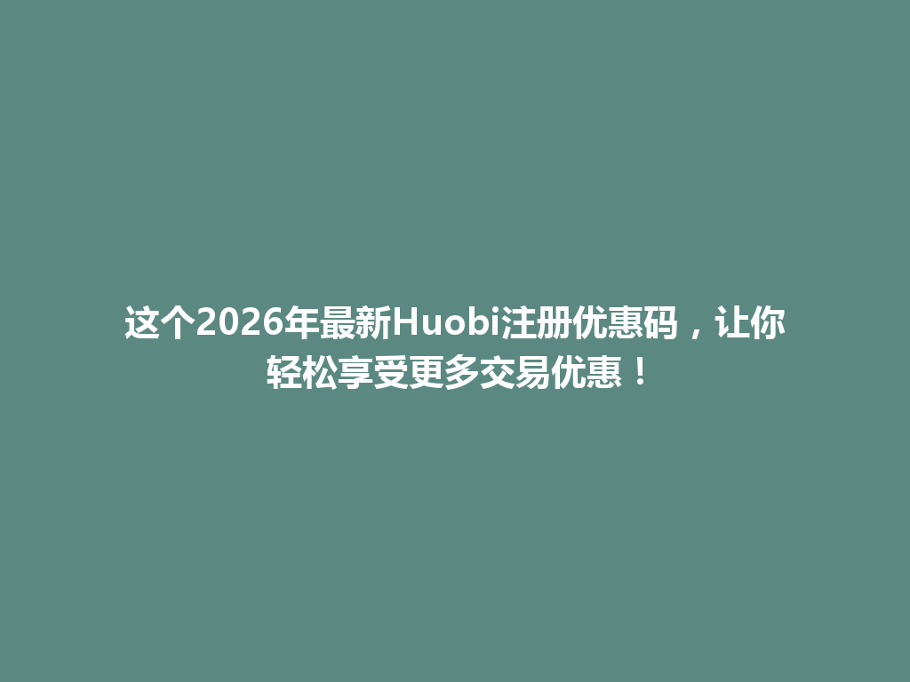 这个2026年最新Huobi注册优惠码,让你轻松享受更多交易优惠! 一