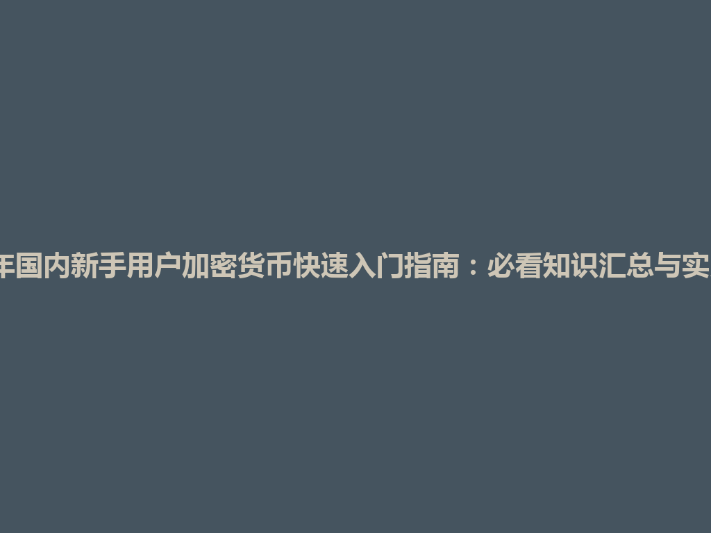 2026年国内新手用户加密货币快速入门指南:必看知识汇总与实用技巧 一