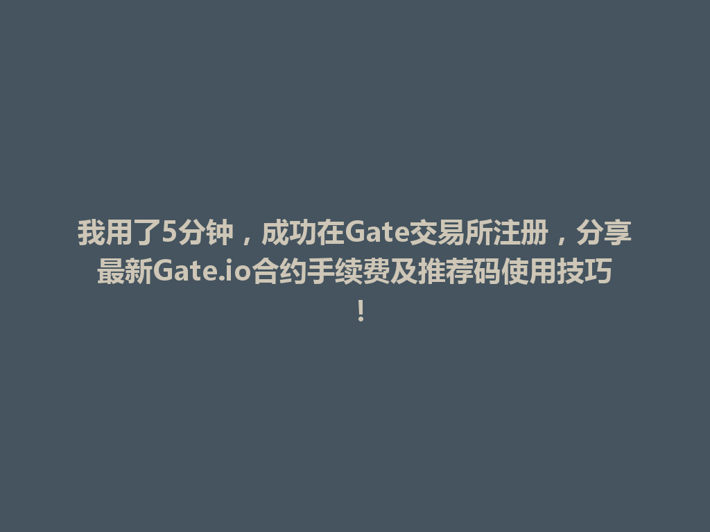 我用了5分钟,成功在Gate交易所注册,分享最新Gate.io合约手续费及推荐码使用技巧! 一