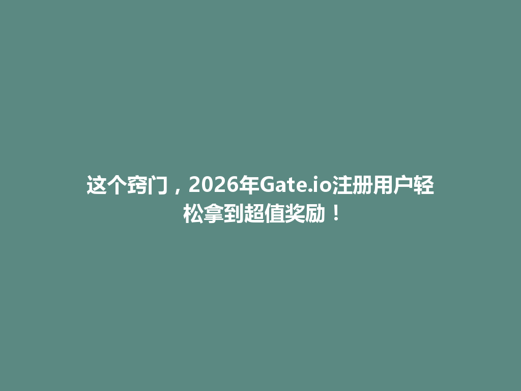 这个窍门，2026年Gate.io注册用户轻松拿到超值奖励！ 一