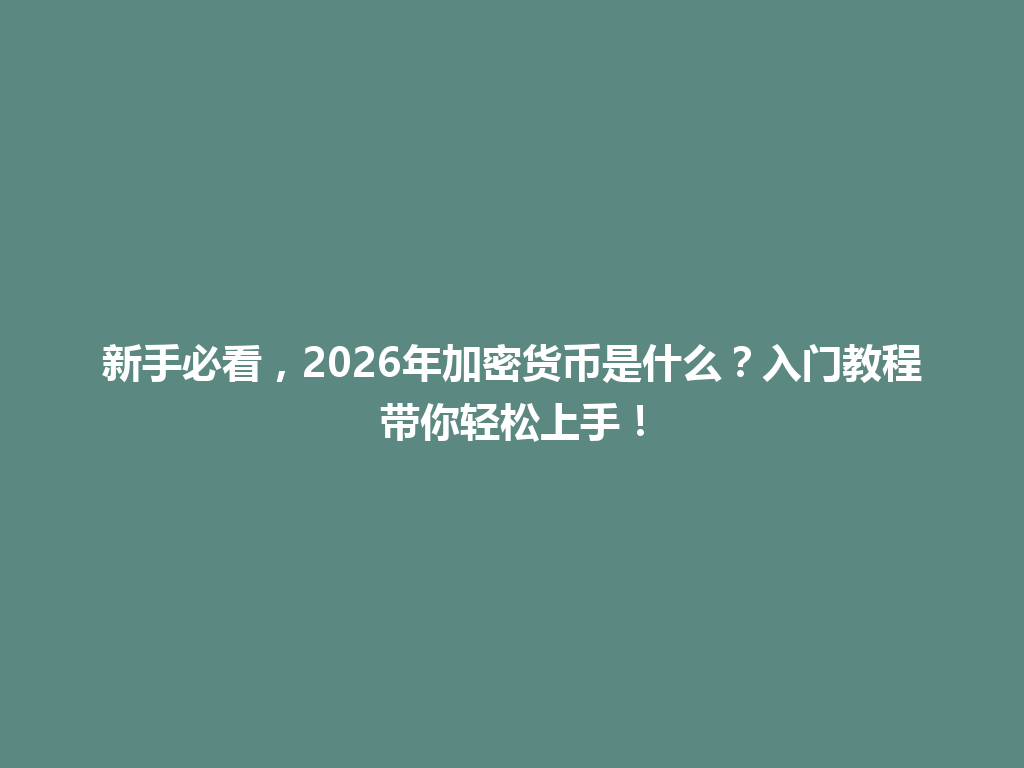 新手必看,2026年加密货币是什么?入门教程带你轻松上手! 一