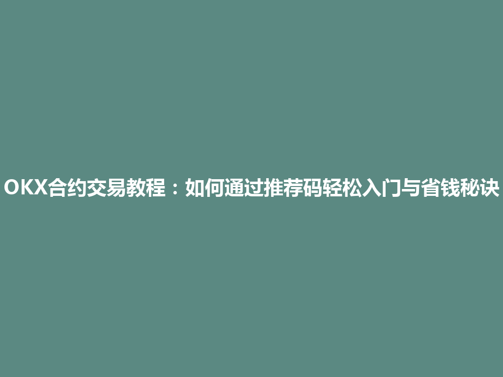 OKX合约交易教程:如何通过推荐码轻松入门与省钱秘诀 一