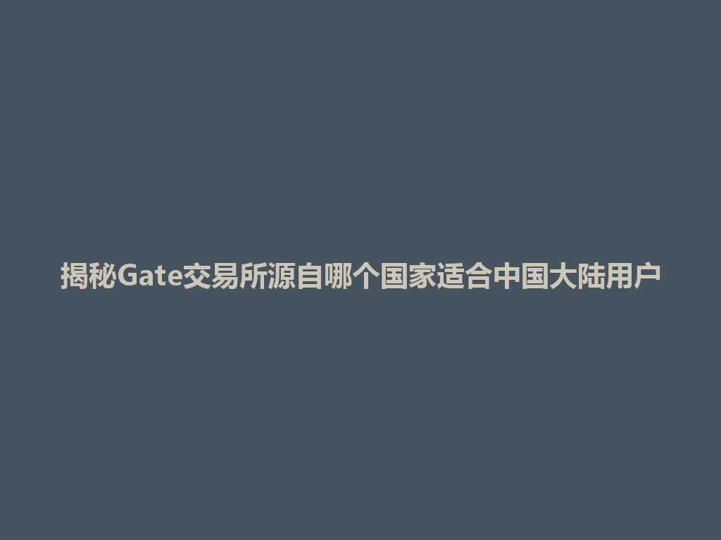 揭秘Gate交易所源自哪个国家适合中国大陆用户 一