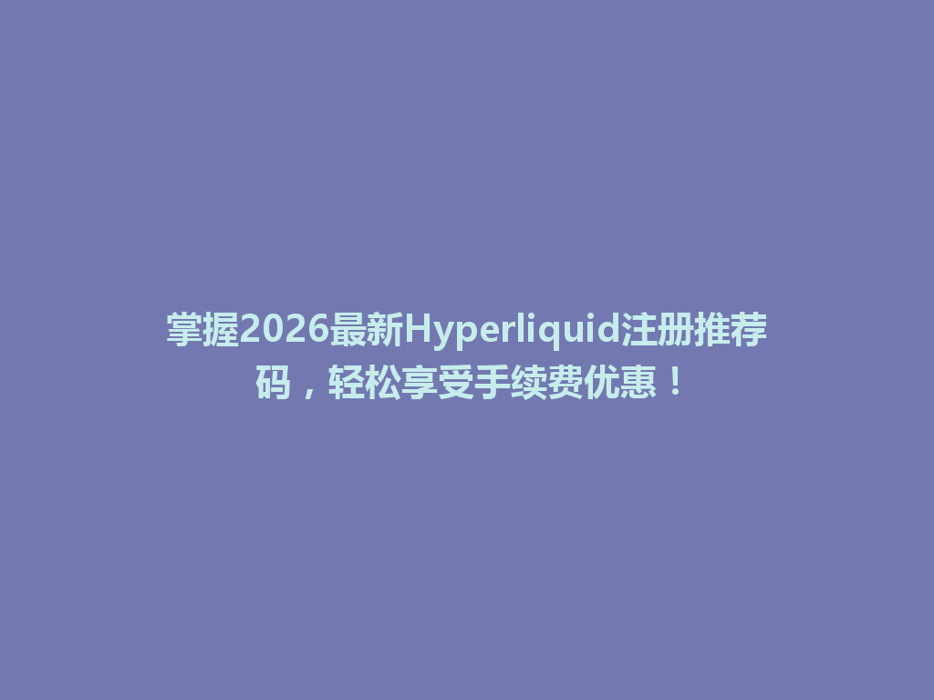 掌握2026最新Hyperliquid注册推荐码,轻松享受手续费优惠! 一