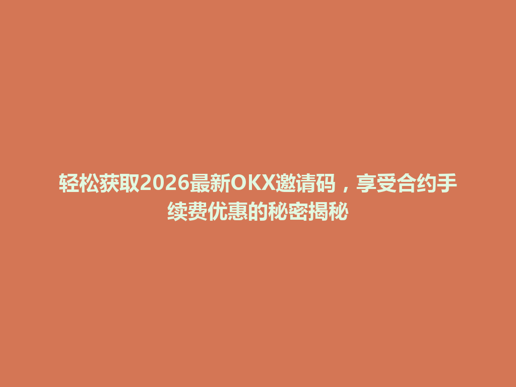 轻松获取2026最新OKX邀请码,享受合约手续费优惠的秘密揭秘 一