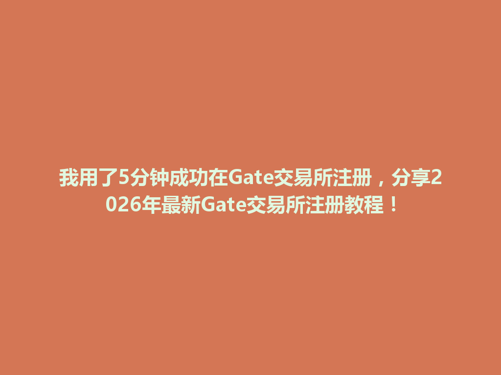 我用了5分钟成功在Gate交易所注册，分享2026年最新Gate交易所注册教程！ 一