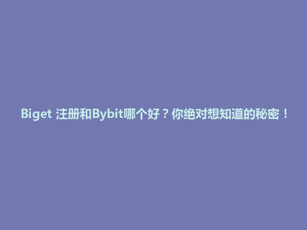 Biget 注册和Bybit哪个好?你绝对想知道的秘密! 一