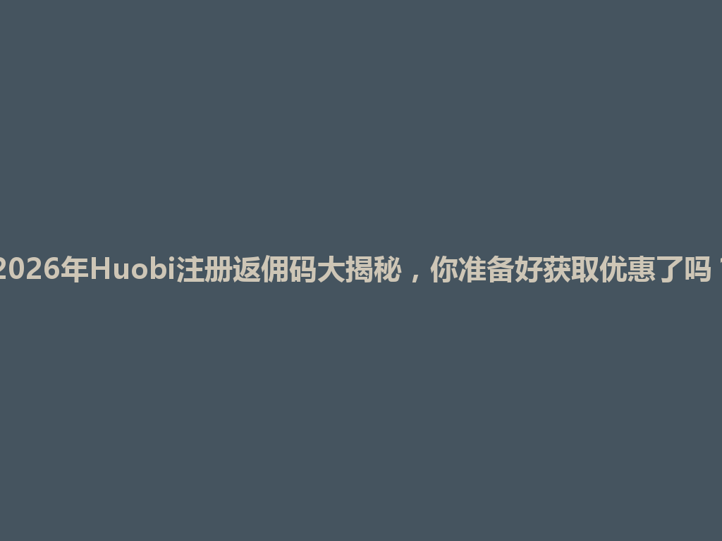 2026年Huobi注册返佣码大揭秘,你准备好获取优惠了吗? 一