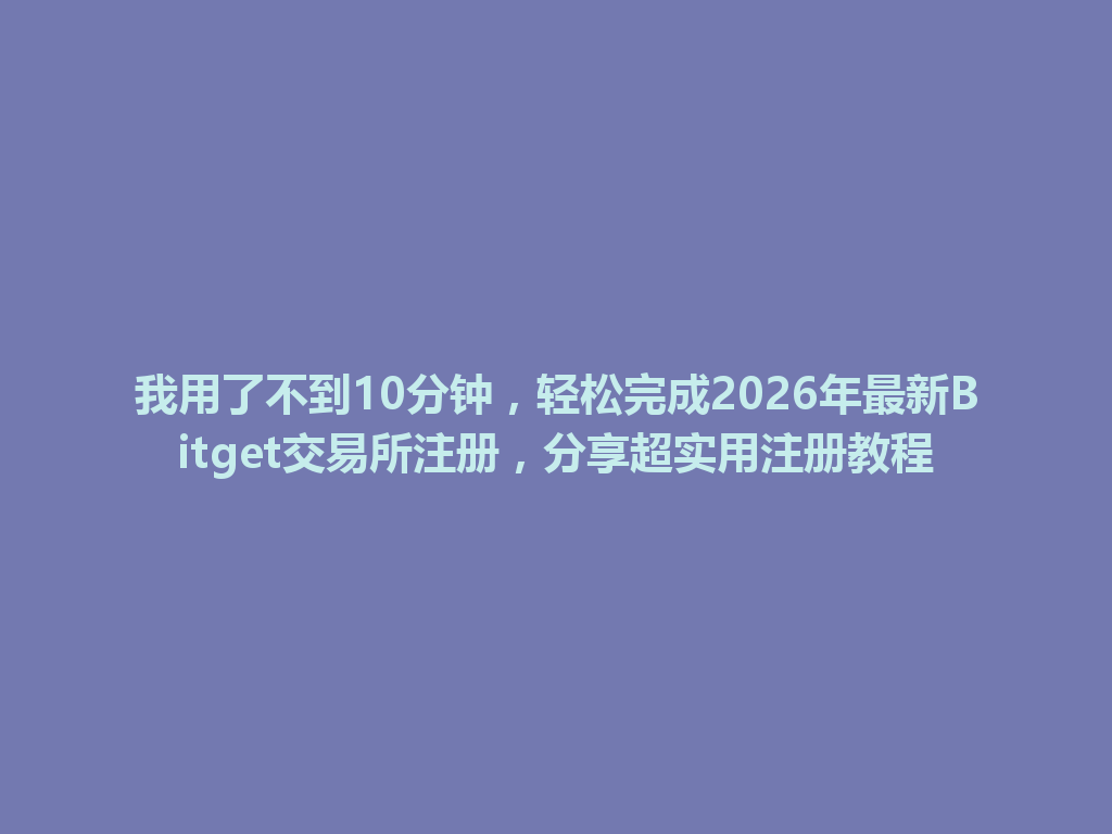 我用了不到10分钟,轻松完成2026年最新Bitget交易所注册,分享超实用注册教程 一