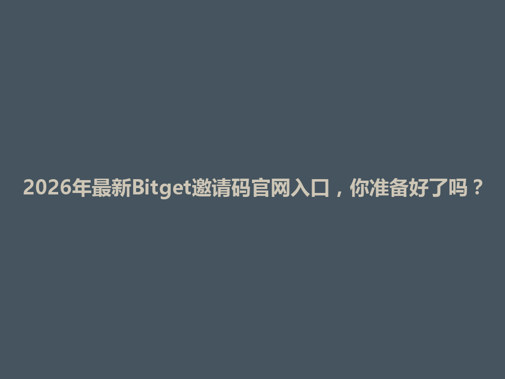 2026年最新Bitget邀请码官网入口,你准备好了吗? 一