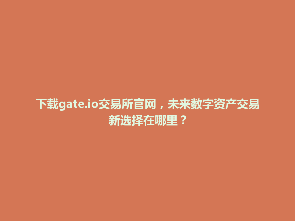 下载gate.io交易所官网，未来数字资产交易新选择在哪里？ 一