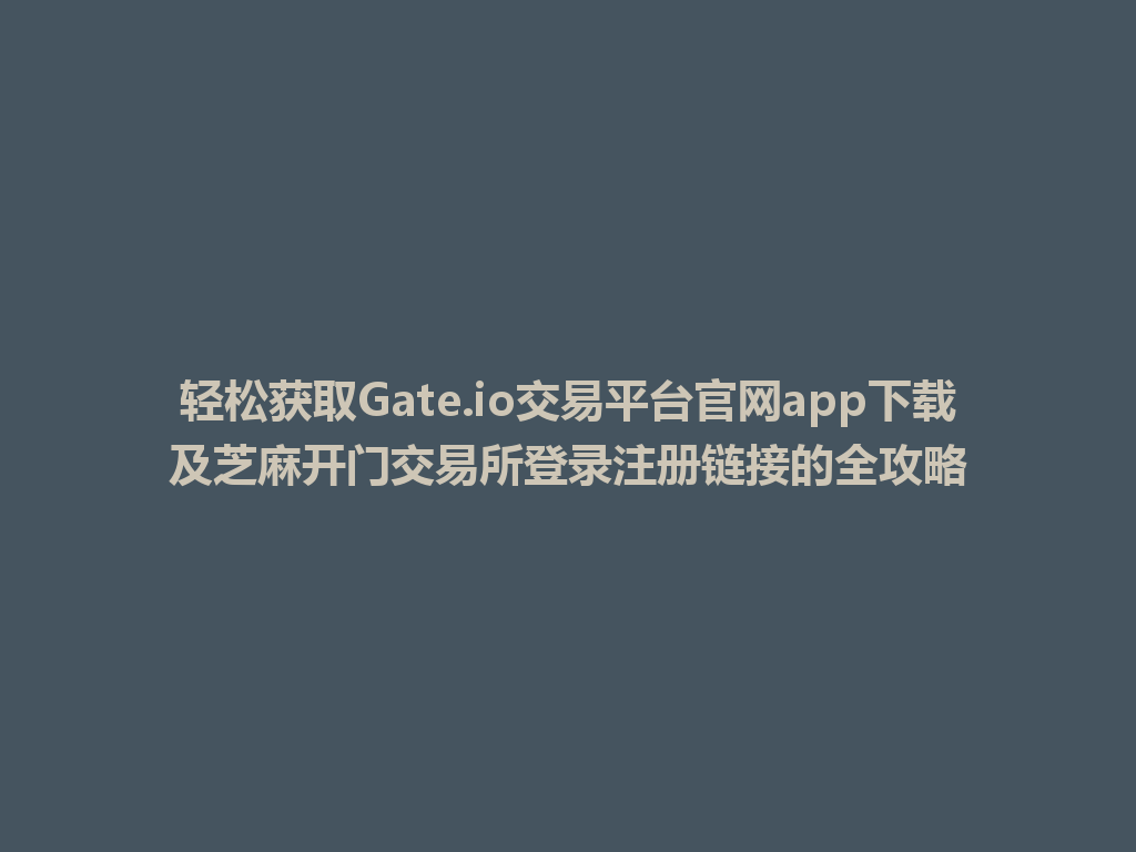 轻松获取Gate.io交易平台官网app下载及芝麻开门交易所登录注册链接的全攻略 一