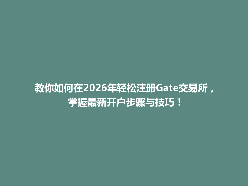教你如何在2026年轻松注册Gate交易所,掌握最新开户步骤与技巧! 一