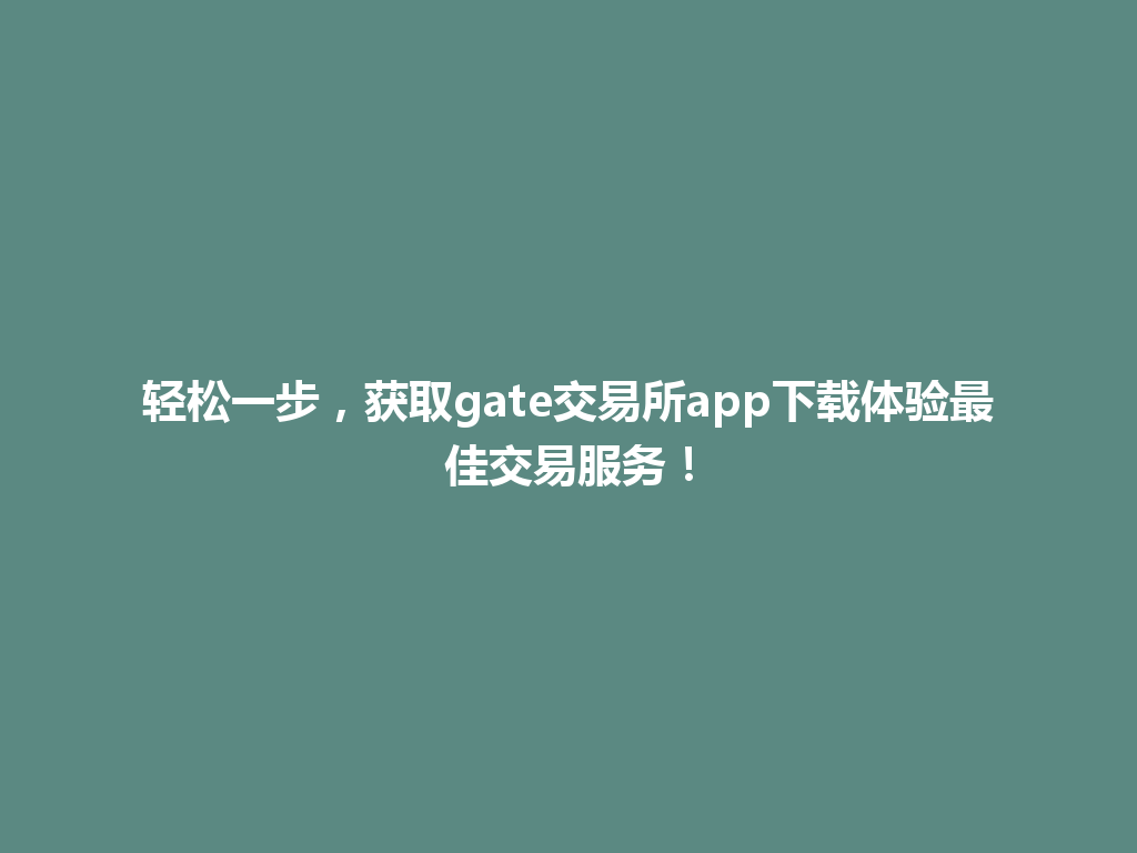 轻松一步,获取gate交易所app下载体验最佳交易服务! 一