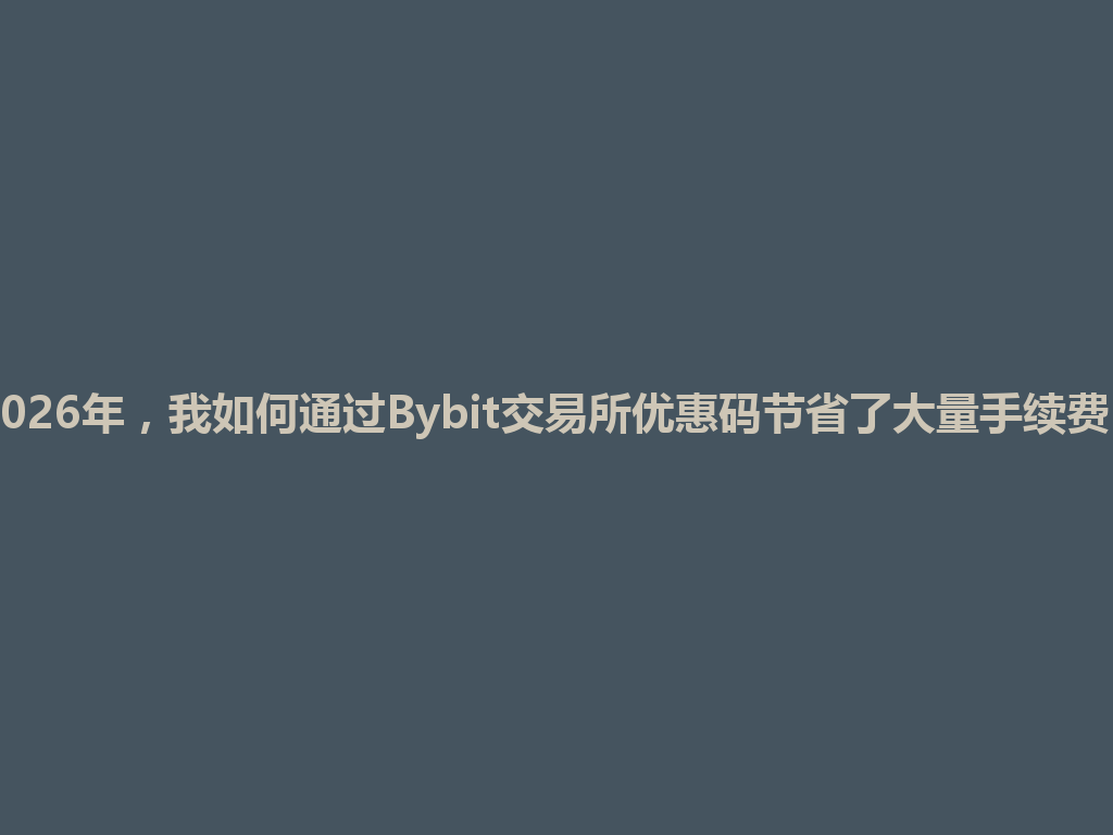 2026年,我如何通过Bybit交易所优惠码节省了大量手续费? 一
