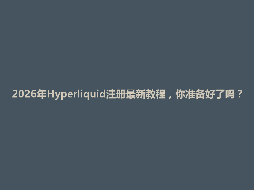2026年Hyperliquid注册最新教程,你准备好了吗? 一
