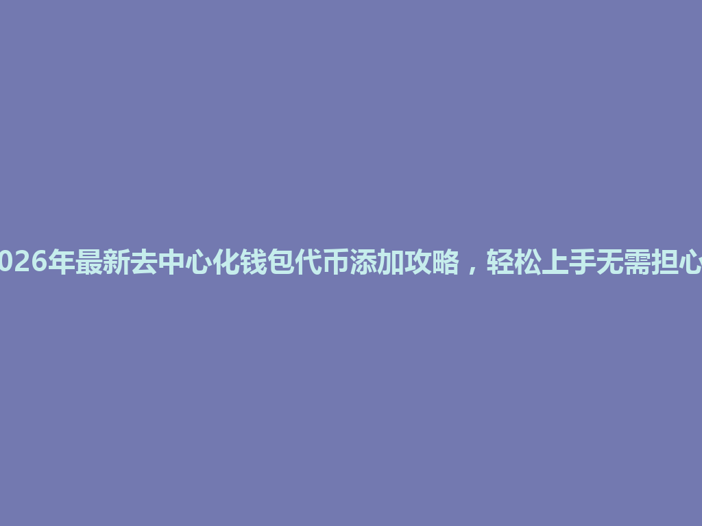 2026年最新去中心化钱包代币添加攻略,轻松上手无需担心! 一