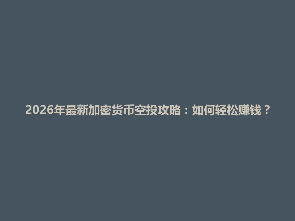 2026年最新加密货币空投攻略:如何轻松赚钱? 一
