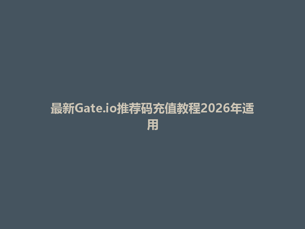 最新Gate.io推荐码充值教程2026年适用 一
