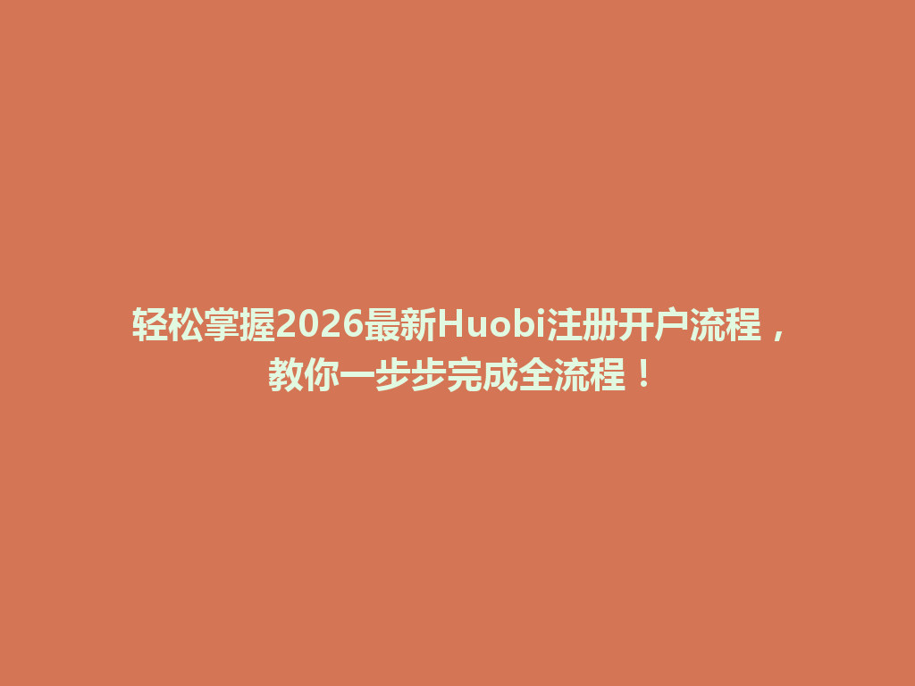 轻松掌握2026最新Huobi注册开户流程,教你一步步完成全流程! 一