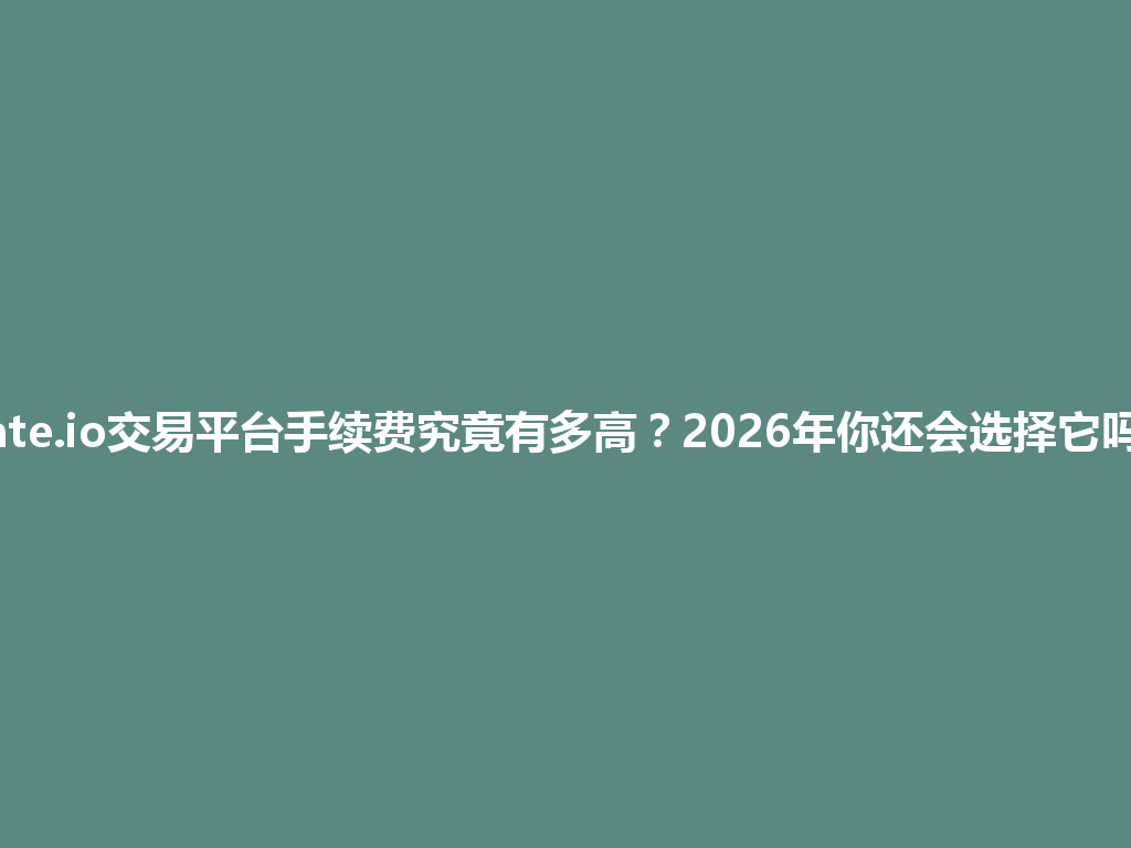 gate.io交易平台手续费究竟有多高?2026年你还会选择它吗? 一