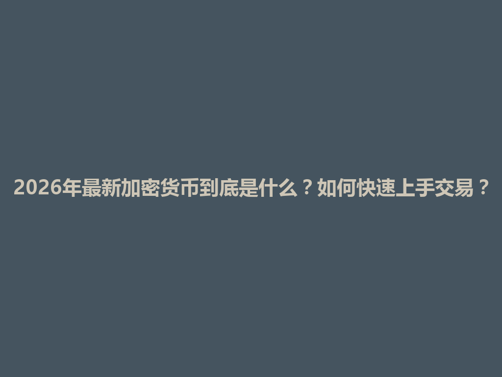 2026年最新加密货币到底是什么?如何快速上手交易? 一