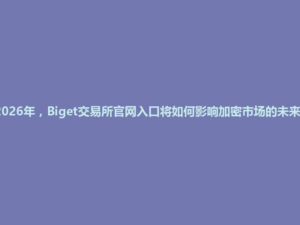 2026年,Biget交易所官网入口将如何影响加密市场的未来? 一