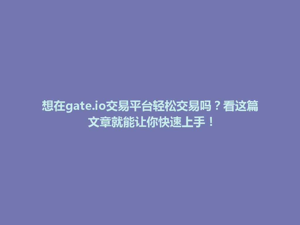 想在gate.io交易平台轻松交易吗?看这篇文章就能让你快速上手! 一