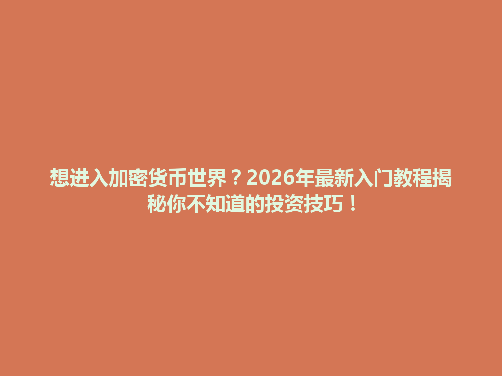想进入加密货币世界?2026年最新入门教程揭秘你不知道的投资技巧! 一