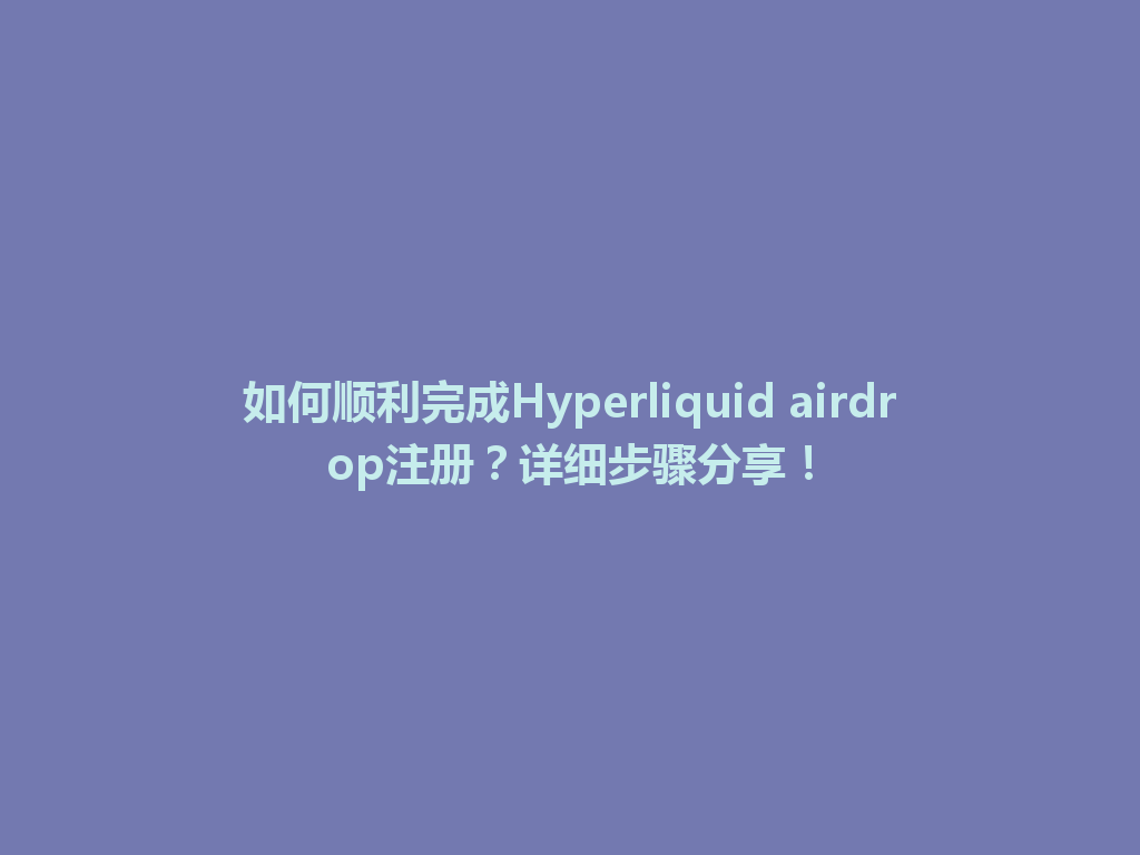 如何顺利完成Hyperliquid airdrop注册?详细步骤分享! 一