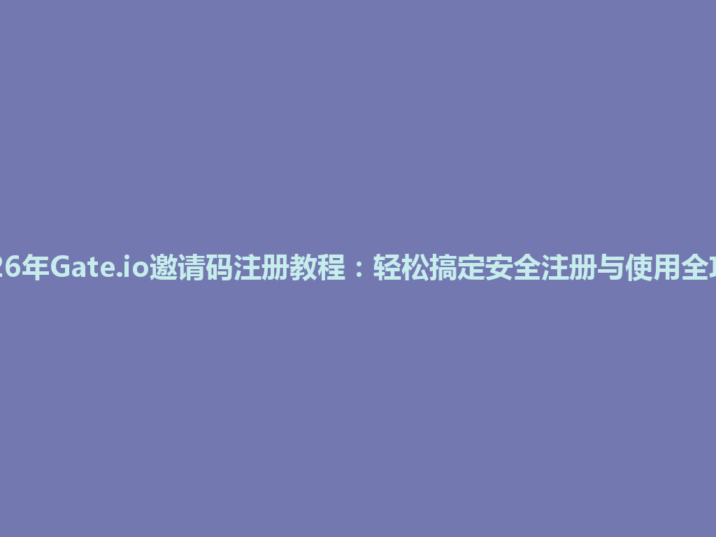 2026年Gate.io邀请码注册教程：轻松搞定安全注册与使用全攻略 一