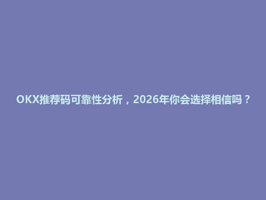 OKX推荐码可靠性分析，2026年你会选择相信吗？ 一