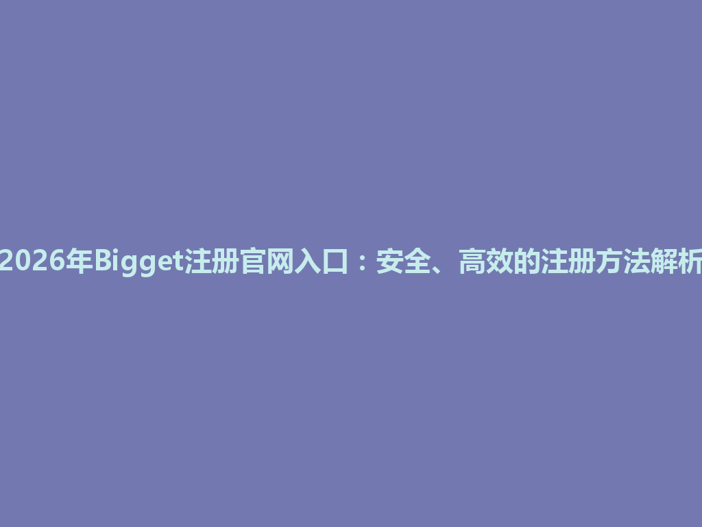 2026年Bigget注册官网入口:安全、高效的注册方法解析 一