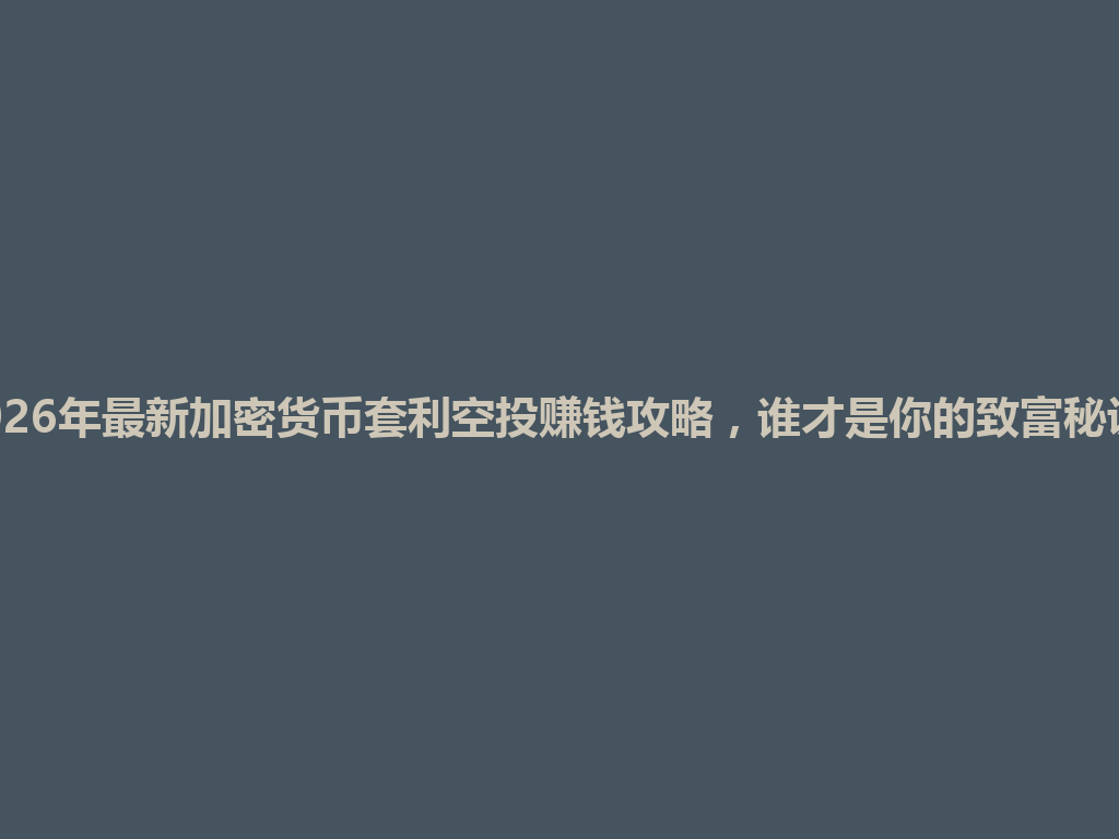 2026年最新加密货币套利空投赚钱攻略,谁才是你的致富秘诀? 一