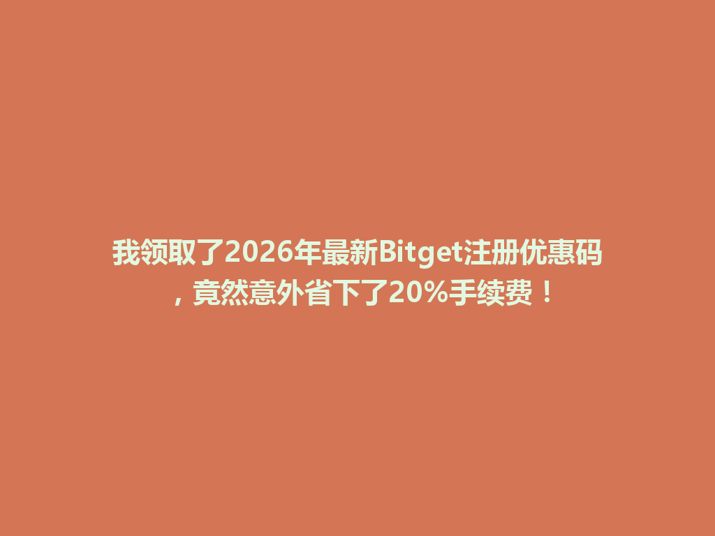 我领取了2026年最新Bitget注册优惠码，竟然意外省下了20%手续费！ 一