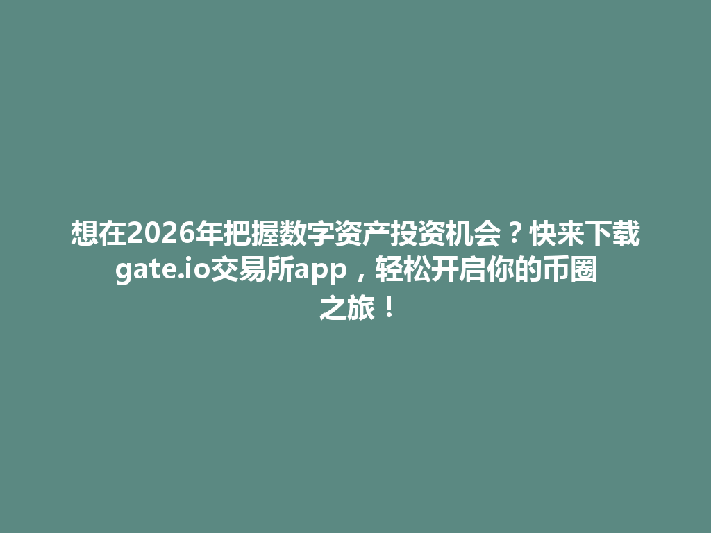 想在2026年把握数字资产投资机会？快来下载gate.io交易所app，轻松开启你的币圈之旅！ 一