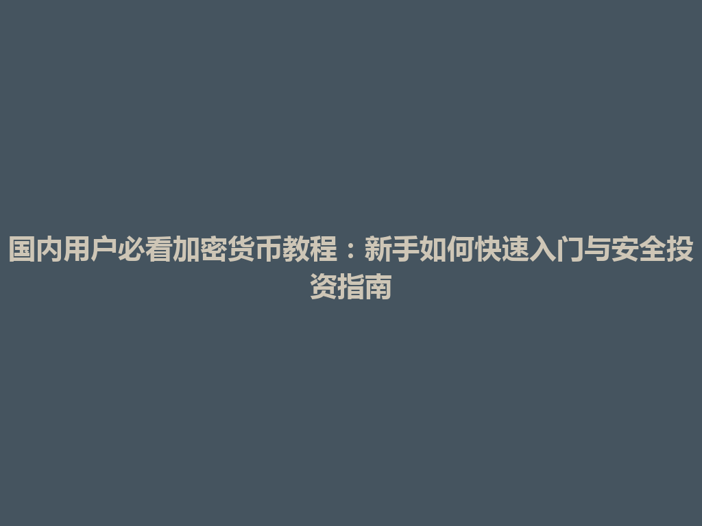 国内用户必看加密货币教程:新手如何快速入门与安全投资指南 一