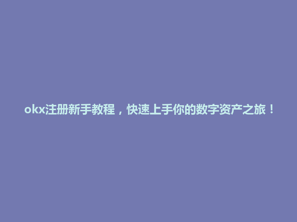 okx注册新手教程，快速上手你的数字资产之旅！ 一