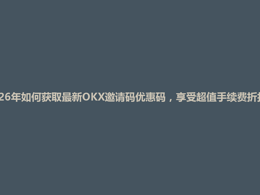 2026年如何获取最新OKX邀请码优惠码,享受超值手续费折扣? 一