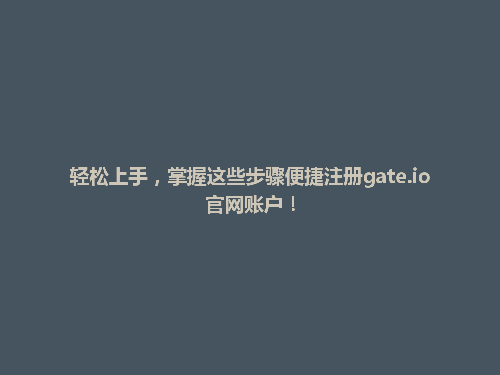 轻松上手,掌握这些步骤便捷注册gate.io官网账户! 一