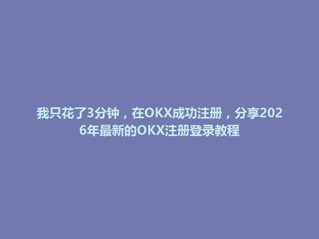我只花了3分钟,在OKX成功注册,分享2026年最新的OKX注册登录教程 一