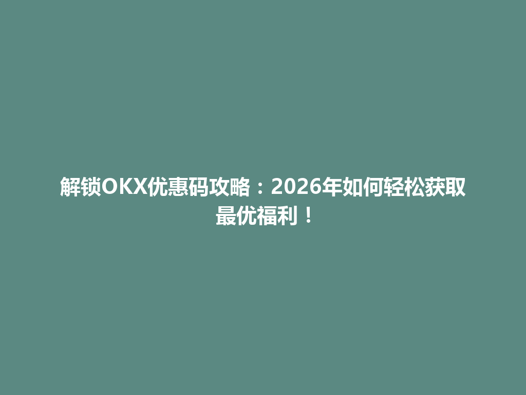 解锁OKX优惠码攻略:2026年如何轻松获取最优福利! 一