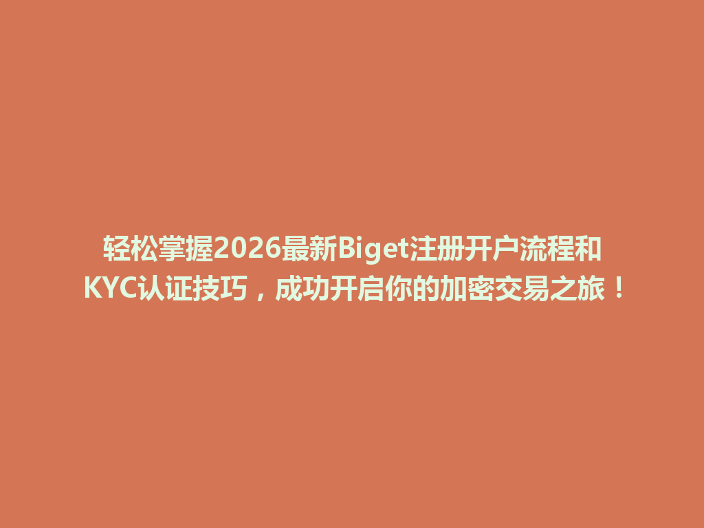 轻松掌握2026最新Biget注册开户流程和KYC认证技巧,成功开启你的加密交易之旅! 一
