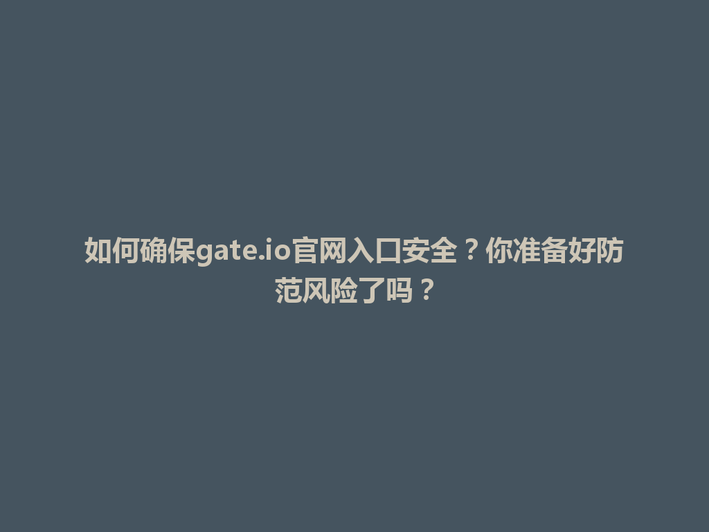 如何确保gate.io官网入口安全?你准备好防范风险了吗? 一