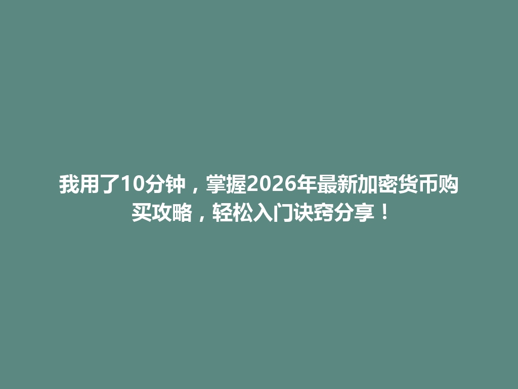 我用了10分钟,掌握2026年最新加密货币购买攻略,轻松入门诀窍分享! 一