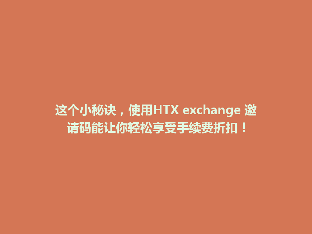 这个小秘诀,使用HTX exchange 邀请码能让你轻松享受手续费折扣! 一
