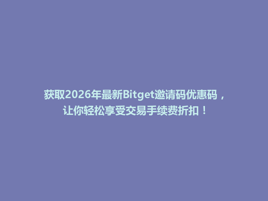 获取2026年最新Bitget邀请码优惠码,让你轻松享受交易手续费折扣! 一