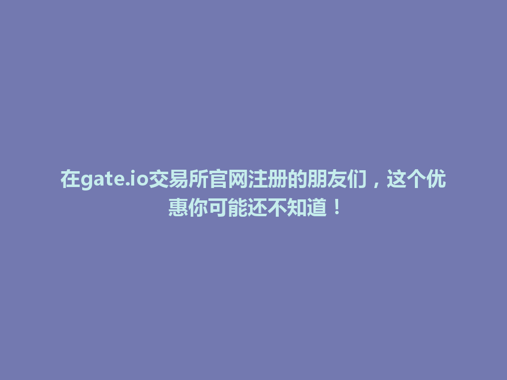 在gate.io交易所官网注册的朋友们,这个优惠你可能还不知道! 一