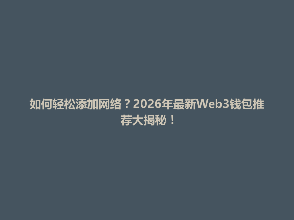 如何轻松添加网络?2026年最新Web3钱包推荐大揭秘! 一