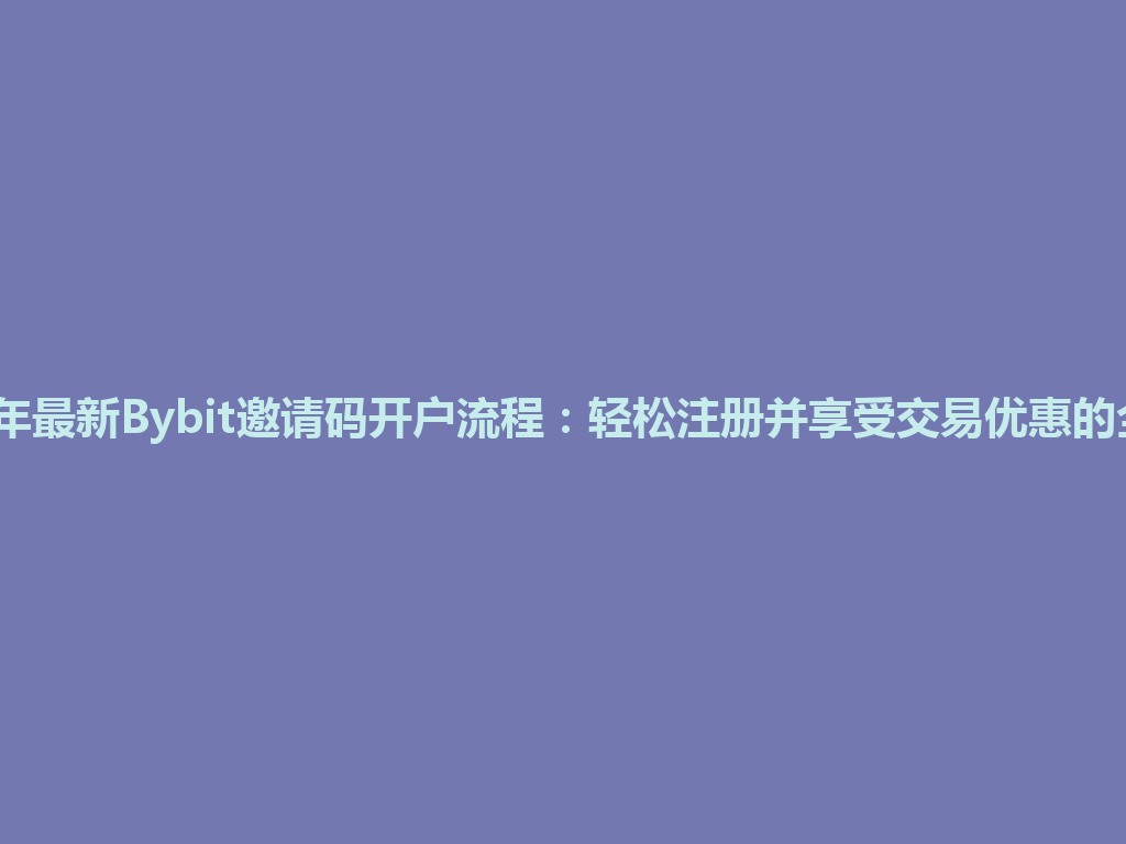 2026年最新Bybit邀请码开户流程:轻松注册并享受交易优惠的全攻略 一